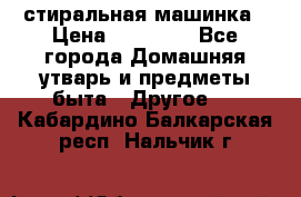 стиральная машинка › Цена ­ 18 000 - Все города Домашняя утварь и предметы быта » Другое   . Кабардино-Балкарская респ.,Нальчик г.